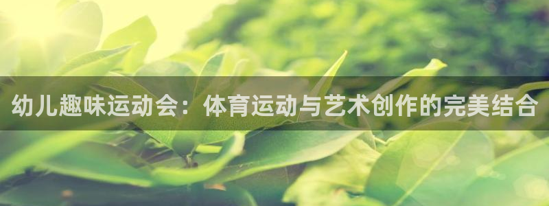 98体育直播nba：幼儿趣味运动会：体育运动与艺术创作的完美结合