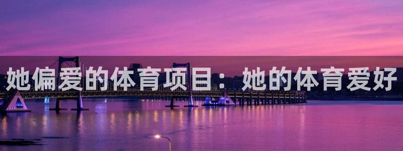 98体育直播免费观看：她偏爱的体育项目：她的体育爱好